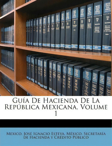 Gu A De Hacienda De La Rep Blica Mexicana, Volume 1, De Mexico., Vol. 1. Editorial México. Secretaría De Hacienda Y Crédito Público, Tapa Dura En Español
