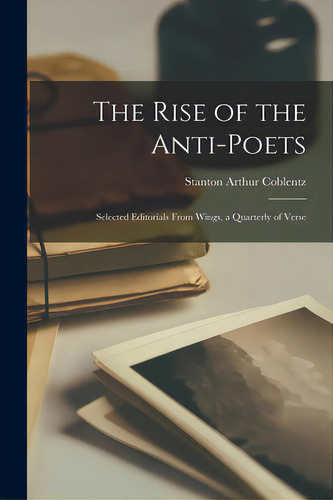 The Rise Of The Anti-poets; Selected Editorials From Wings, A Quarterly Of Verse, De Coblentz, Stanton Arthur 1896-. Editorial Hassell Street Pr, Tapa Blanda En Inglés