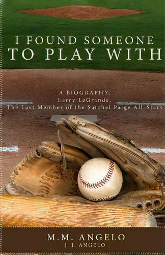 I Found Someone To Play With : Biography: Larry Legrande, The Last Member Of The Satchel Paige Al..., De M M Angelo. Editorial Dorrance Publishing Co., Tapa Blanda En Inglés