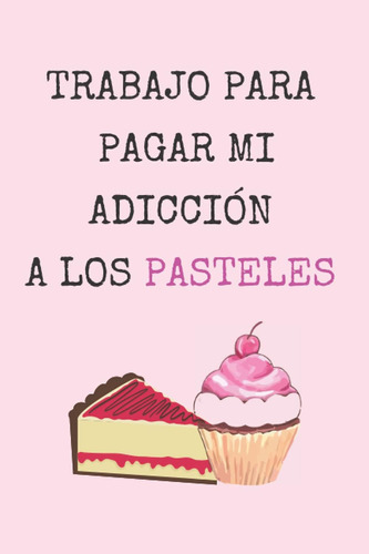 Libro: Trabajo Para Pagar Mi Adicción A Los Pasteles: Cuader