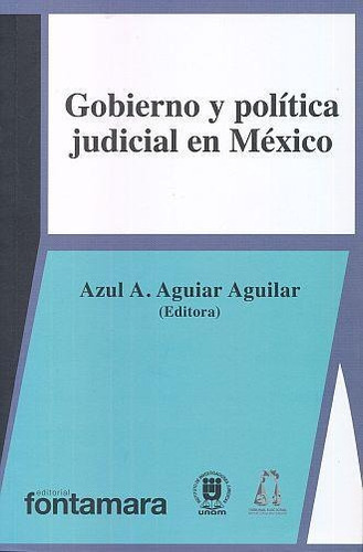 GOBIERNO Y POLÍTICA JUDICIAL EN MÉXICO, de Azul A. Aguiar Aguilar. Editorial Fontamara, tapa pasta blanda, edición 1 en español, 2019