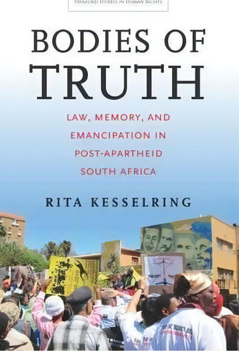 Bodies Of Truth : Law, Memory, And Emancipation In Post-apartheid South Africa, De Rita Kesselring. Editorial Stanford University Press, Tapa Blanda En Inglés