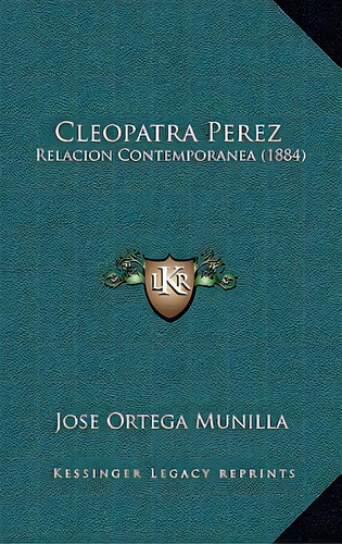 Cleopatra Perez: Relacion Contemporanea (1884), De Munilla, Jose Ortega. Editorial Kessinger Pub Llc, Tapa Blanda En Español