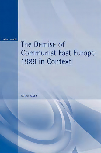 The Demise Of Communist East Europe: 1989 In Context, De Robin Okey., Vol. 1. Editorial Bloomsbury Publishing Plc, Tapa Blanda En Inglés