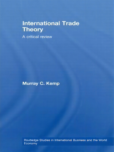 International Trade Theory: A Critical Review, De Murray Kemp. Routledge Studies In International Business And The World Economy, Vol. 1. Editorial Taylor Francis Ltd, Tapa Blanda En Inglés
