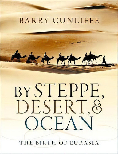 By Steppe, Desert, And Ocean : The Birth Of Eurasia, De Barry Cunliffe. Editorial Oxford University Press, Tapa Blanda En Inglés