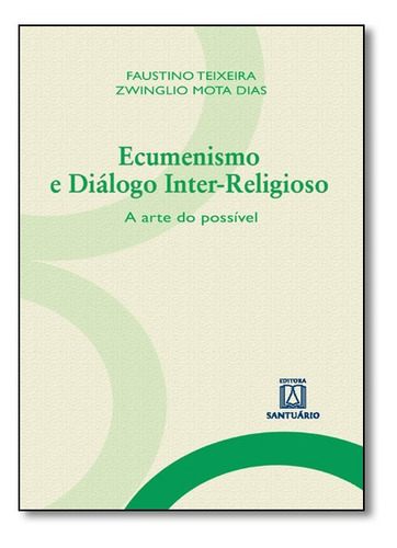 Ecumenismo E Diálogo Inter-religioso: A Arte Do Possível, De Faustino Luis Couto Teixeira | Zwinglio Mota Dias. Editora Santuario, Capa Mole Em Português