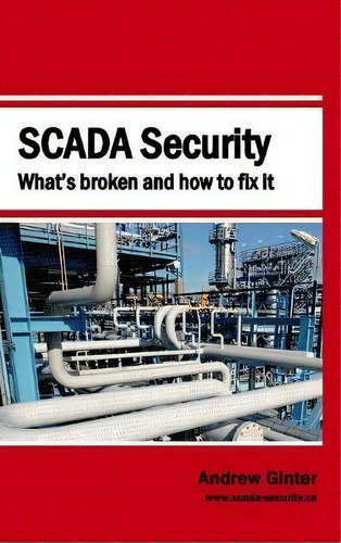Scada Security - What's Broken And How To Fix It, De Andrew Ginter. Editorial Abterra Technologies Inc, Tapa Dura En Inglés
