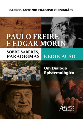 Paulo freire e edgar morin sobre saberes, paradigmas e educação: um diálogo epistemológico, de Guimarães, Carlos Antonio Fragoso. Editorial Appris Editora e Livraria Eireli - ME, capa mole em português, 2020