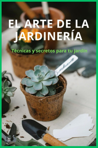 Libro: El Arte De La Jardinería: Técnicas Y Secretos Para Tu