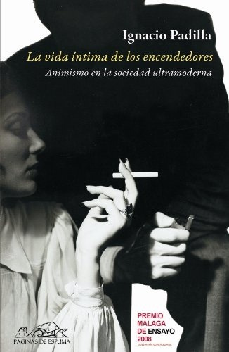 Vida Intima De Los Encendedores, La: Animismo En La Sociedad Ultramoderna, De Ignacio Padilla. Editorial Paginas De Espuma, Edición 1 En Español
