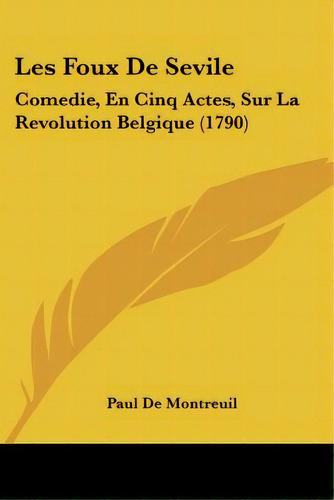 Les Foux De Sevile: Comedie, En Cinq Actes, Sur La Revolution Belgique (1790), De Montreuil, Paul De. Editorial Kessinger Pub Llc, Tapa Blanda En Inglés