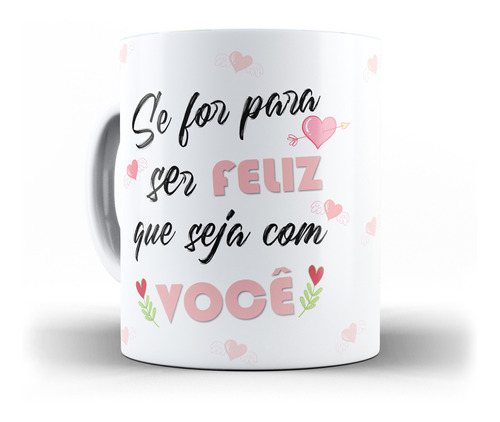 Caneca Dia Dos Namorados Quero Ser Feliz Com Você Te  Amo