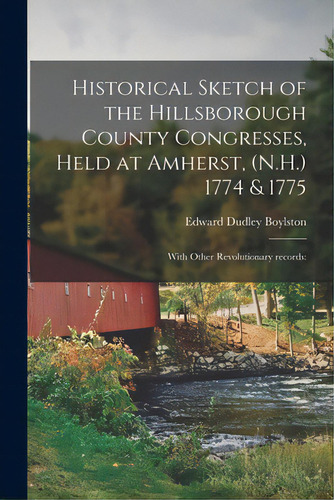 Historical Sketch Of The Hillsborough County Congresses, Held At Amherst, (n.h.) 1774 & 1775: Wit..., De Boylston, Edward Dudley 1814- Comp. Editorial Legare Street Pr, Tapa Blanda En Inglés