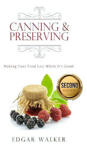 Canning And Preserving: Making Your Food Last While It's Good!, De Walker, Edgar., Vol. 1. Editorial Createspace, Tapa Blanda, Edición Second Edition En Inglés