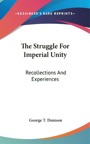 The Struggle For Imperial Unity: Recollections And Experiences, De Denison, George T.. Editorial Kessinger Pub Llc, Tapa Dura En Inglés