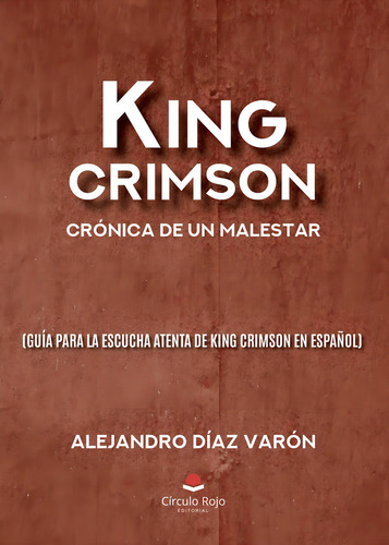 King Crimson: Crónica De Un Malestar (guía Para La Escucha Atenta De King Crimson En Español), De Díaz Varón, Alejandro. Editorial Circulo Rojo Sl, Edición 1 En Español, 2023