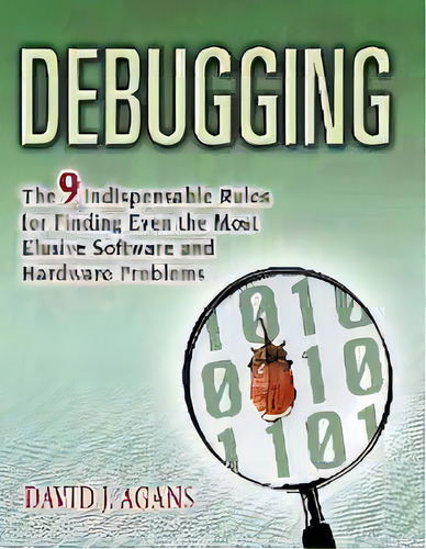 Debugging : The 9 Indispensable Rules For Finding Even The Most Elusive Software And Hardware Pro..., De David J. Agans. Editorial Harpercollins Focus, Tapa Blanda En Inglés