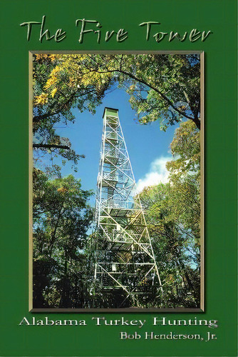 The Fire Tower: Alabama Turkey Hunting, De Bob Henderson Jr.. Editorial Authorhouse, Tapa Blanda En Inglés