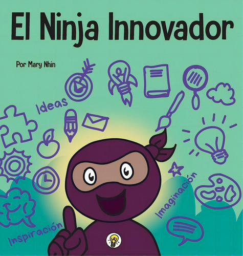 El Ninja Innovador: Un Libro Steam Para Niãâ±os Sobre Ideas E Imaginaciãâ³n, De Nhin, Mary., Vol. 1. Editorial Grow Grit Pr Llc, Tapa Dura En Español