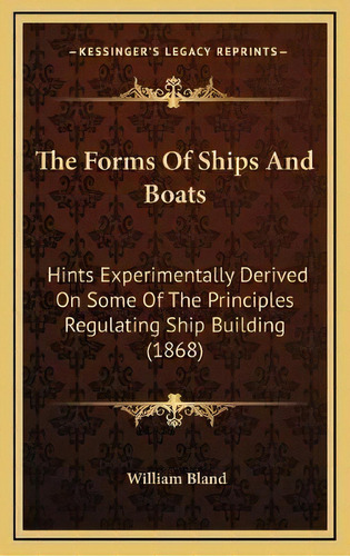 The Forms Of Ships And Boats : Hints Experimentally Derived On Some Of The Principles Regulating ..., De William Bland. Editorial Kessinger Publishing, Tapa Dura En Inglés