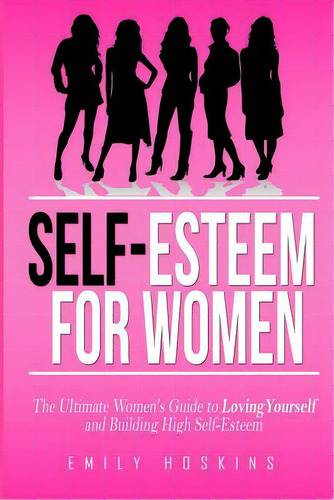 Self-esteem For Women: The Ultimate Women's Guide To Loving Yourself And Building High Self-esteem, De Hoskins, Emily. Editorial Createspace, Tapa Blanda En Inglés