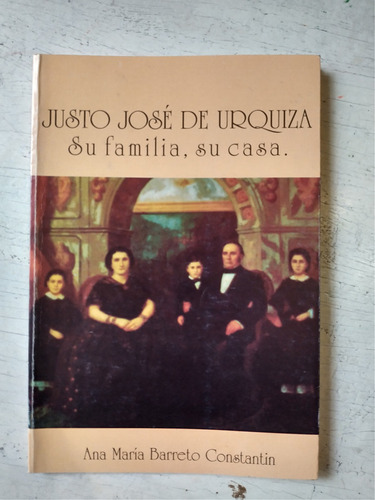 Justo Jose De Urquiza: Su Familia Su Casa Barreto Constantin