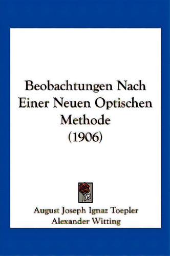 Beobachtungen Nach Einer Neuen Optischen Methode (1906), De Toepler, August Joseph Ignaz. Editorial Kessinger Pub Llc, Tapa Blanda En Inglés