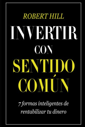 Invertir Con Sentido Comun: 7 Formas Inteligentes De Rentabi