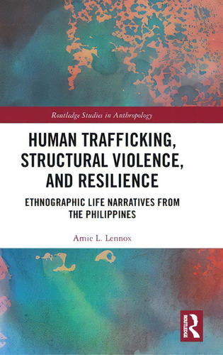 Human Trafficking, Structural Violence, And Resilience: Ethnographic Life Narratives From The Phi..., De Lennox, Amie L.. Editorial Routledge, Tapa Dura En Inglés
