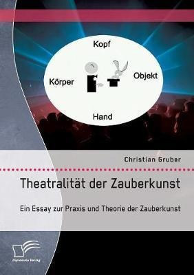 Theatralitat Der Zauberkunst. Ein Essay Zur Praxis Und Th...