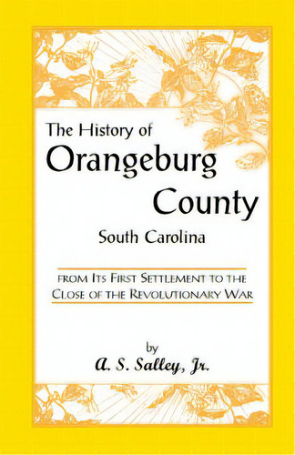 The History Of Orangeburg County, South Carolina, From Its First Settlement To The Close Of The R..., De Salley, Alexander Samuel, Jr.. Editorial Heritage Books Inc, Tapa Blanda En Inglés