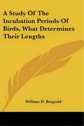 A Study Of The Incubation Periods Of Birds, What Determines Their Lengths, De William H Bergtold. Editorial Kessinger Publishing, Tapa Blanda En Inglés