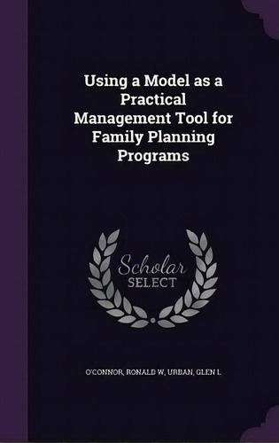 Using A Model As A Practical Management Tool For Family Planning Programs, De Ronald W O'nor. Editorial Palala Press, Tapa Dura En Inglés