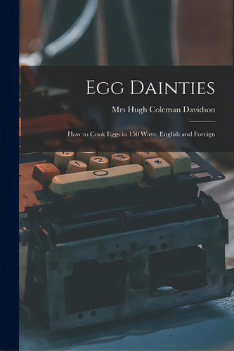 Egg Dainties: How To Cook Eggs In 150 Ways, English And Foreign, De Davidson, Hugh Coleman. Editorial Legare Street Pr, Tapa Blanda En Inglés