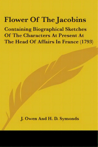 Flower Of The Jacobins: Containing Biographical Sketches Of The Characters At Present At The Head..., De J. Owen And H. D. Symonds. Editorial Kessinger Pub Llc, Tapa Blanda En Inglés