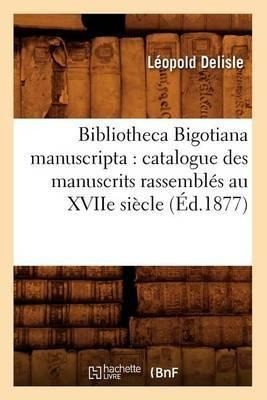 Bibliotheca Bigotiana Manuscripta : Catalogue Des Manuscr...
