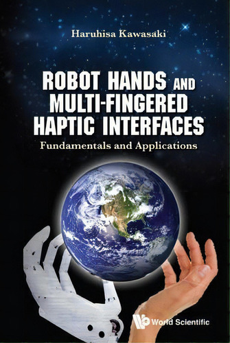 Robot Hands And Multi-fingered Haptic Interfaces: Fundamentals And Applications, De Haruhisa Kawasaki. Editorial World Scientific Publishing Co Pte Ltd, Tapa Dura En Inglés