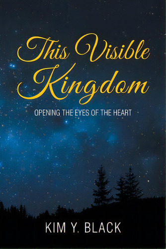 This Visible Kingdom: Opening The Eyes Of The Heart, De Black, Kim Y.. Editorial Xlibris Corp, Tapa Blanda En Inglés