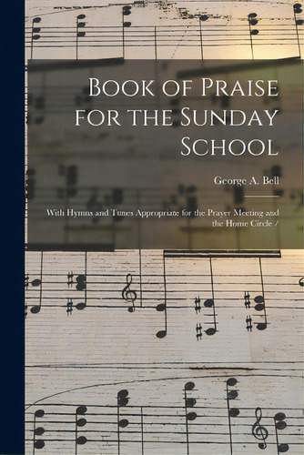 Book Of Praise For The Sunday School: With Hymns And Tunes Appropriate For The Prayer Meeting And..., De Bell, George A.. Editorial Legare Street Pr, Tapa Blanda En Inglés