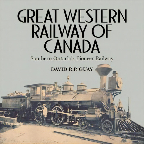 Great Western Railway Of Canada, De David R. P. Guay. Editorial Dundurn Group Ltd, Tapa Blanda En Inglés