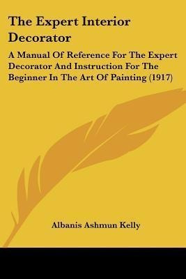 The Expert Interior Decorator : A Manual Of Reference For...