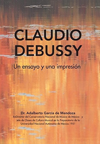 Claudio Debussy, de Dr Adalberto de Mendoza Garcia. Editorial Palibrio, tapa dura en español, 2018