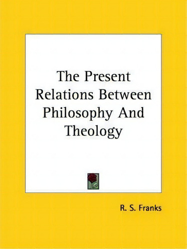 The Present Relations Between Philosophy And Theology, De R S Franks., Vol. 1. Editorial Kessinger Publishing, Tapa Blanda En Inglés