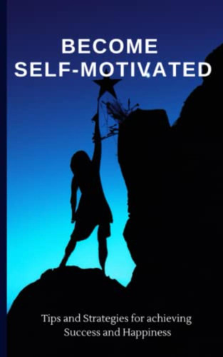 Become Self-motivated: Tips And Strategies For Achieving Suc