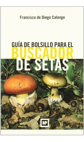 Guãâa De Bolsillo Para El Buscador De Setas, De Deádiego Calonge, Francisco. Editorial Ediciones Mundi-prensa En Español