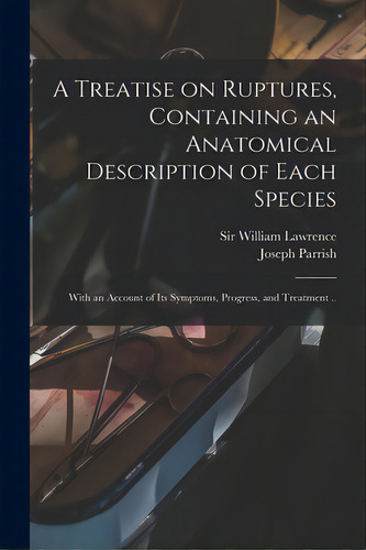 A Treatise On Ruptures, Containing An Anatomical Description Of Each Species: With An Account Of ..., De Lawrence, William. Editorial Legare Street Pr, Tapa Blanda En Inglés