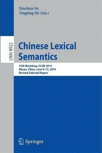 Chinese Lexical Semantics : 15th Workshop, Clsw 2014, Macao, China, June 9--12, 2014, Revised Sel..., De Xinchun Su. Editorial Springer International Publishing Ag, Tapa Blanda En Inglés