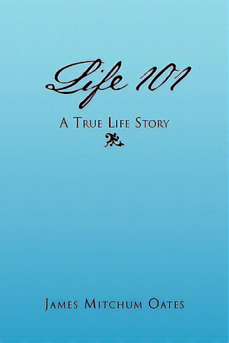 Life 101 - A True Life Story, De Oates, James Mitchum. Editorial Authorhouse, Tapa Blanda En Inglés