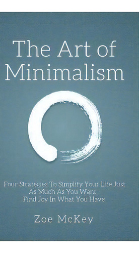 The Art Of Minimalism : Four Strategies To Simplify Your Life Just As Much As You Want - Find Joy..., De Zoe Mckey. Editorial Vdz, Tapa Dura En Inglés